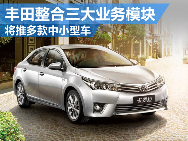 丰田整合三大业务模块 将推多款中小型车