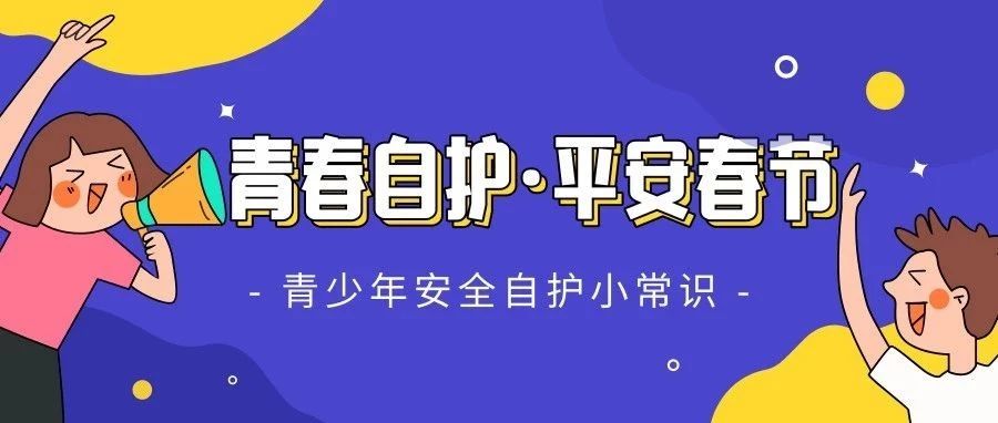 青春自护·平安春节 青少年安全自护小常识大放送!